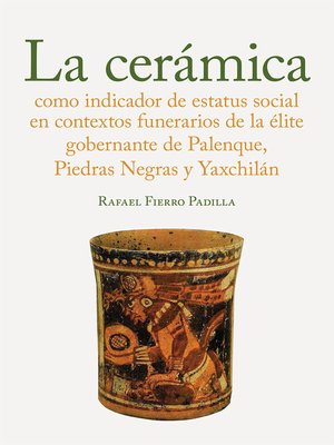 cover image of La cerámica como indicador de estatus social en los contextos funerarios de la élite gobernante de Palenque, Piedras Negras y Yaxchilán